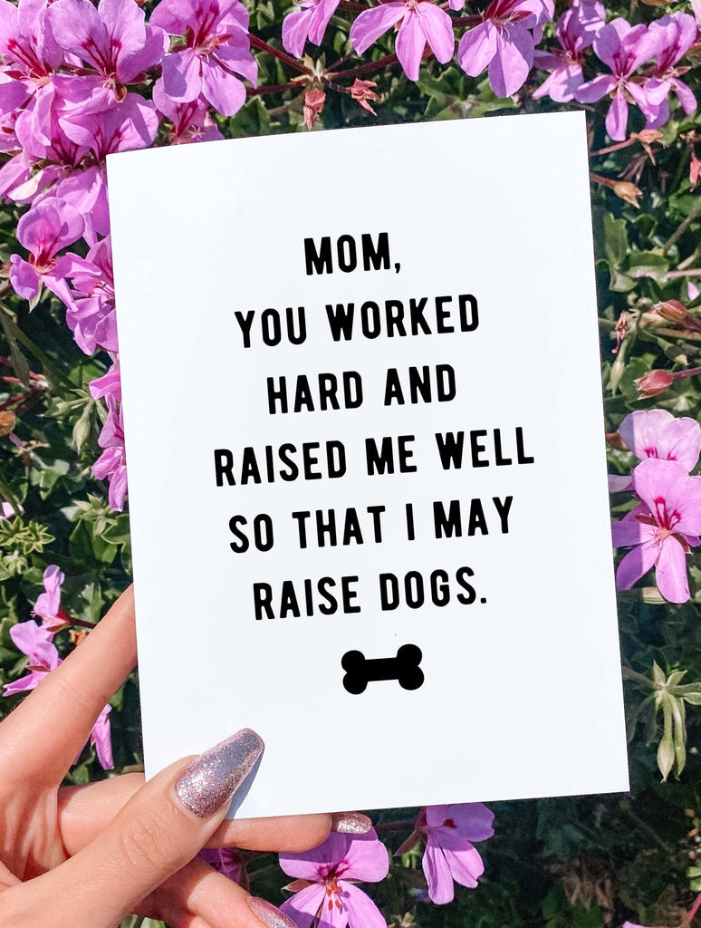 Mom You Worked Hard And Raised Me Well So That I May Raise Dogs Mother's Day Card - UntamedEgo LLC.