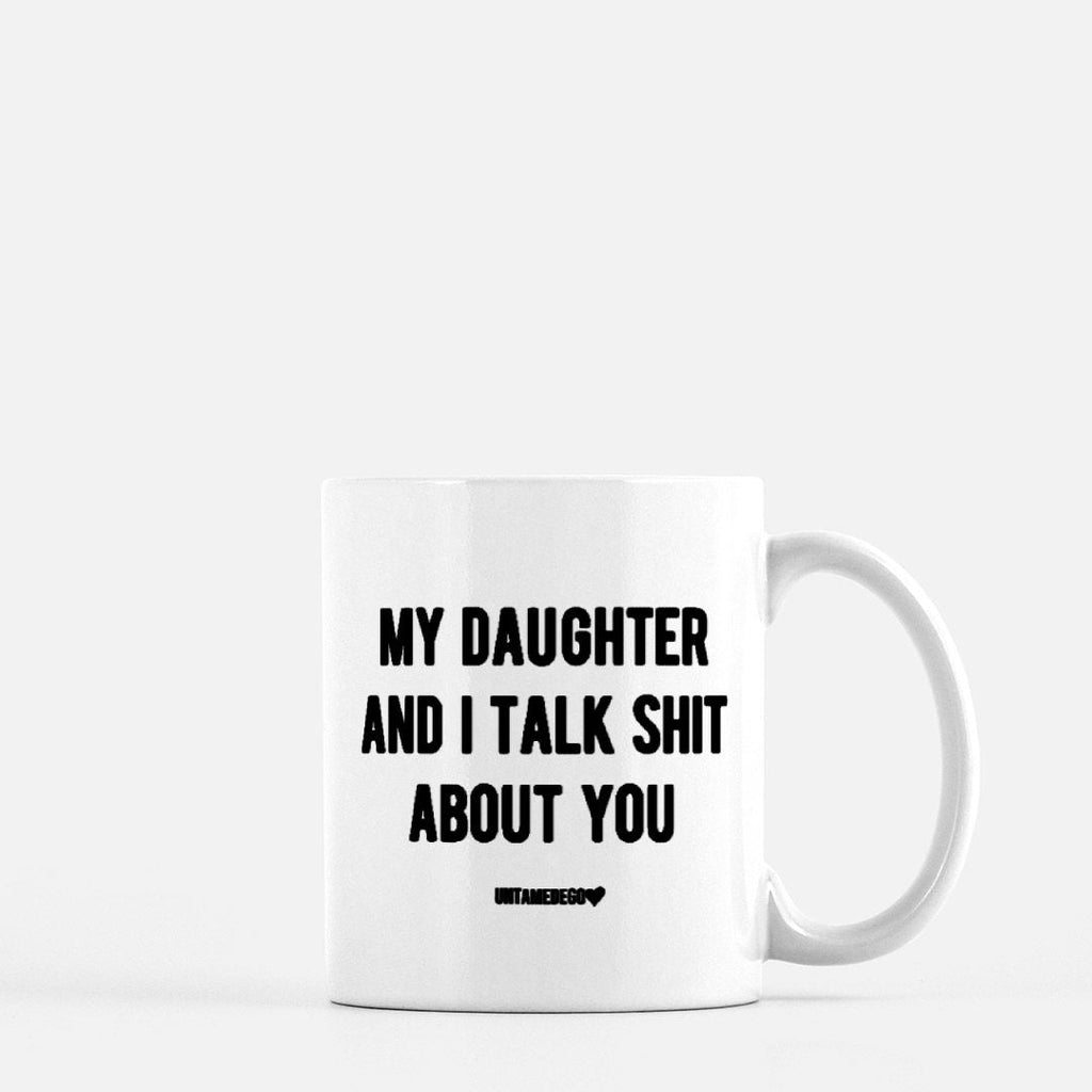 My Daughter And I Talk Shit About You 11oz Mug - UntamedEgo LLC.