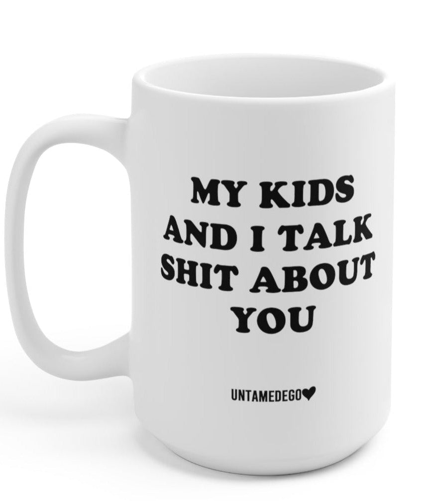 My Kids And I Talk Shit About You 15oz Mug - UntamedEgo LLC.