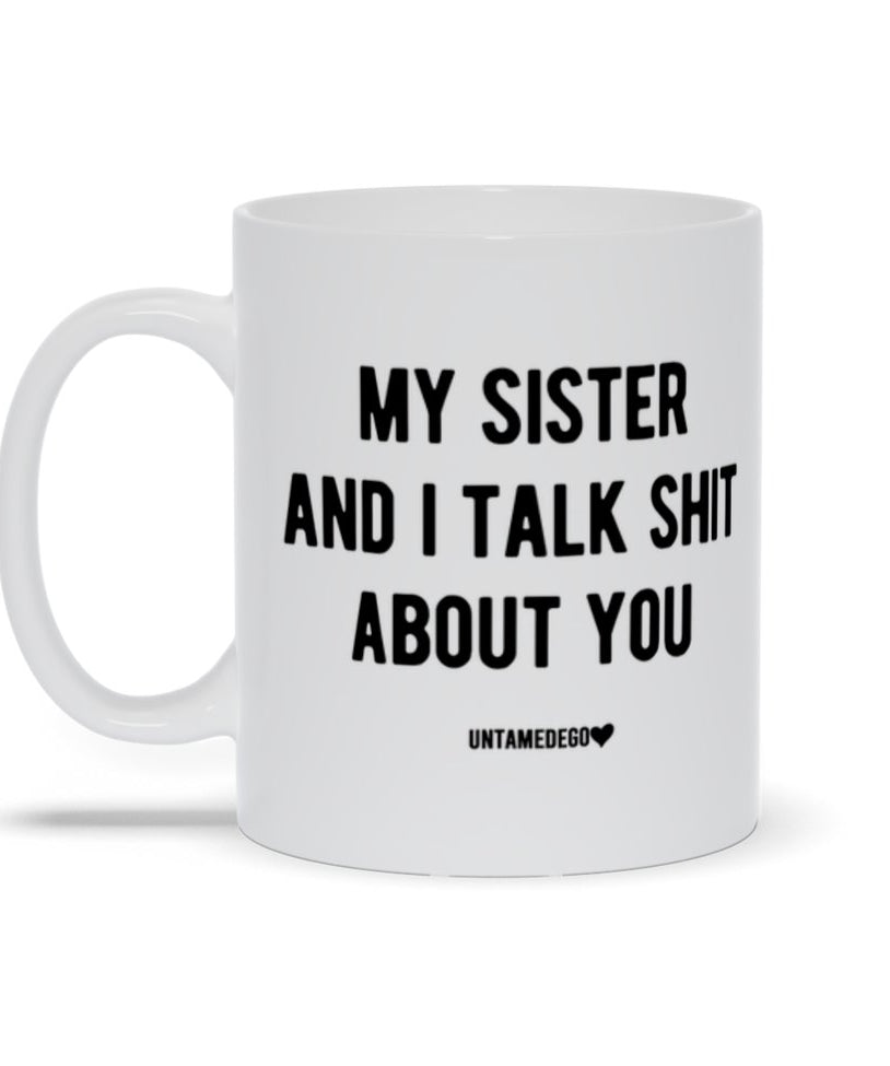 My Sister And I Talk Shi* About You Mug 11oz. - UntamedEgo LLC.