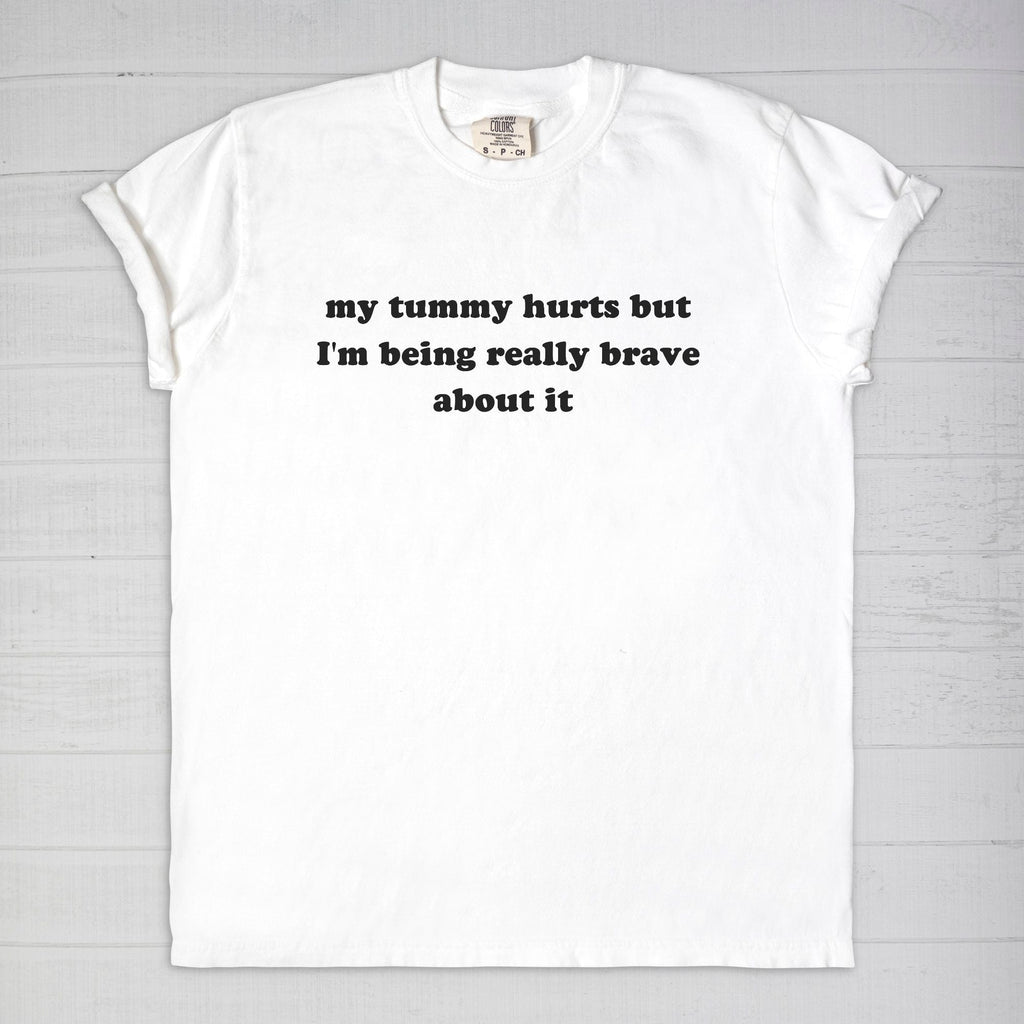My Tummy Really Hurts But I'm Being Very Brave About It Tee - UntamedEgo LLC.
