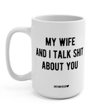 My Wife And I Talk Shit About You 15 oz Mug - UntamedEgo LLC.