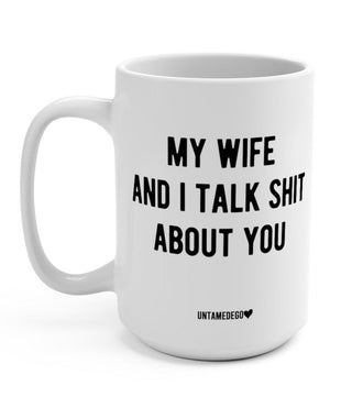 My Wife And I Talk Shit About You 15 oz Mug - UntamedEgo LLC.
