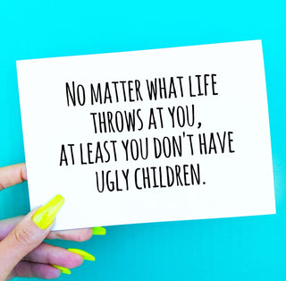 No Matter What Life Throws At You At Least You Don't Have Ugly Children Card - UntamedEgo LLC.