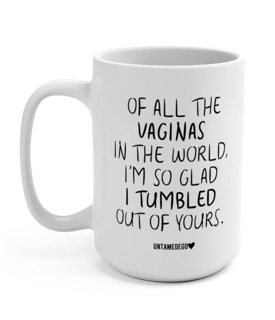 Of All The Vaginas In The World I'm So Glad I Tumbled Out Of Yours Mug - UntamedEgo LLC.
