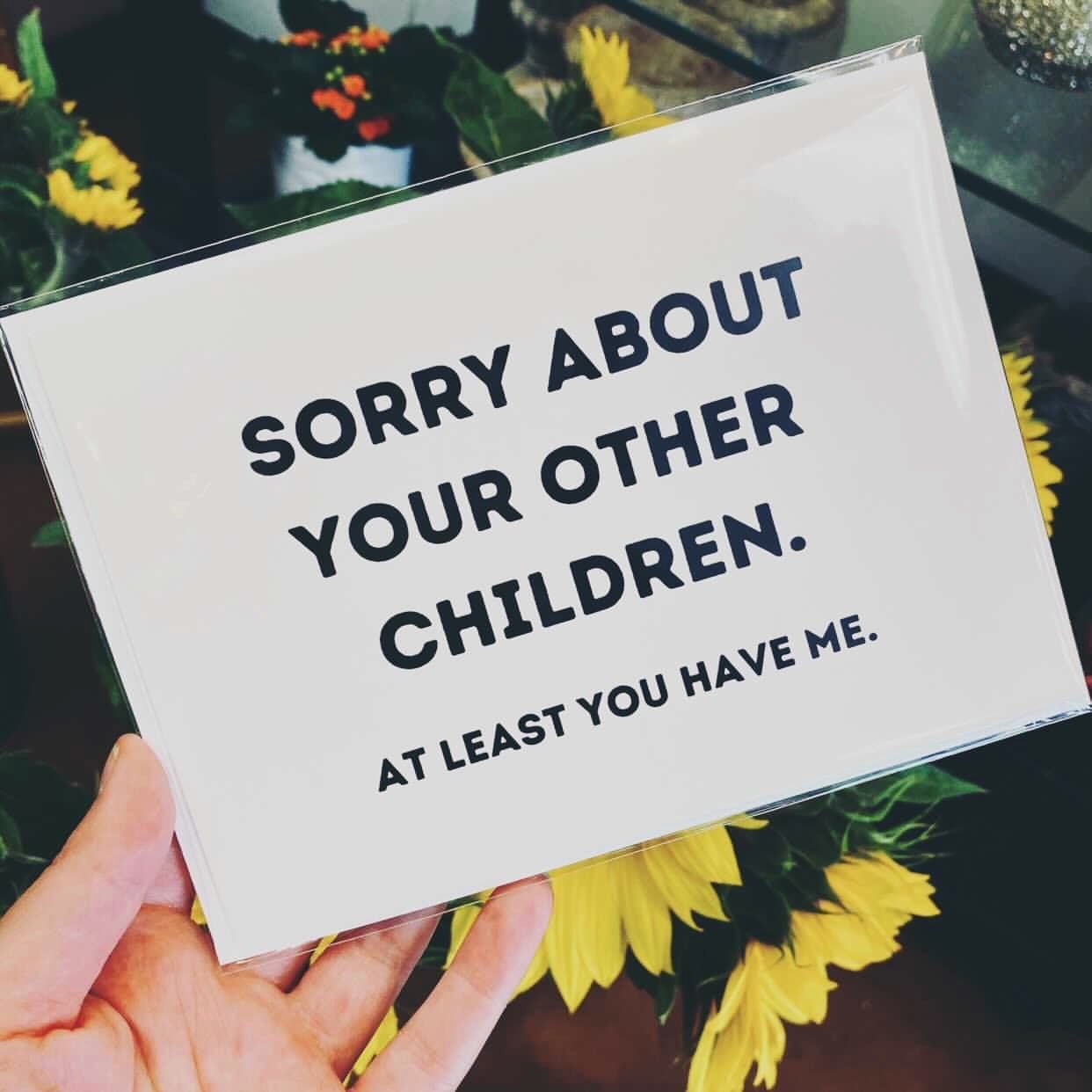 Sorry About Your Other Children At Least You Have Me Greeting Card - UntamedEgo LLC.