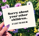Sorry About Your Other Children At least You Have Me Mother's Day Card - UntamedEgo LLC.