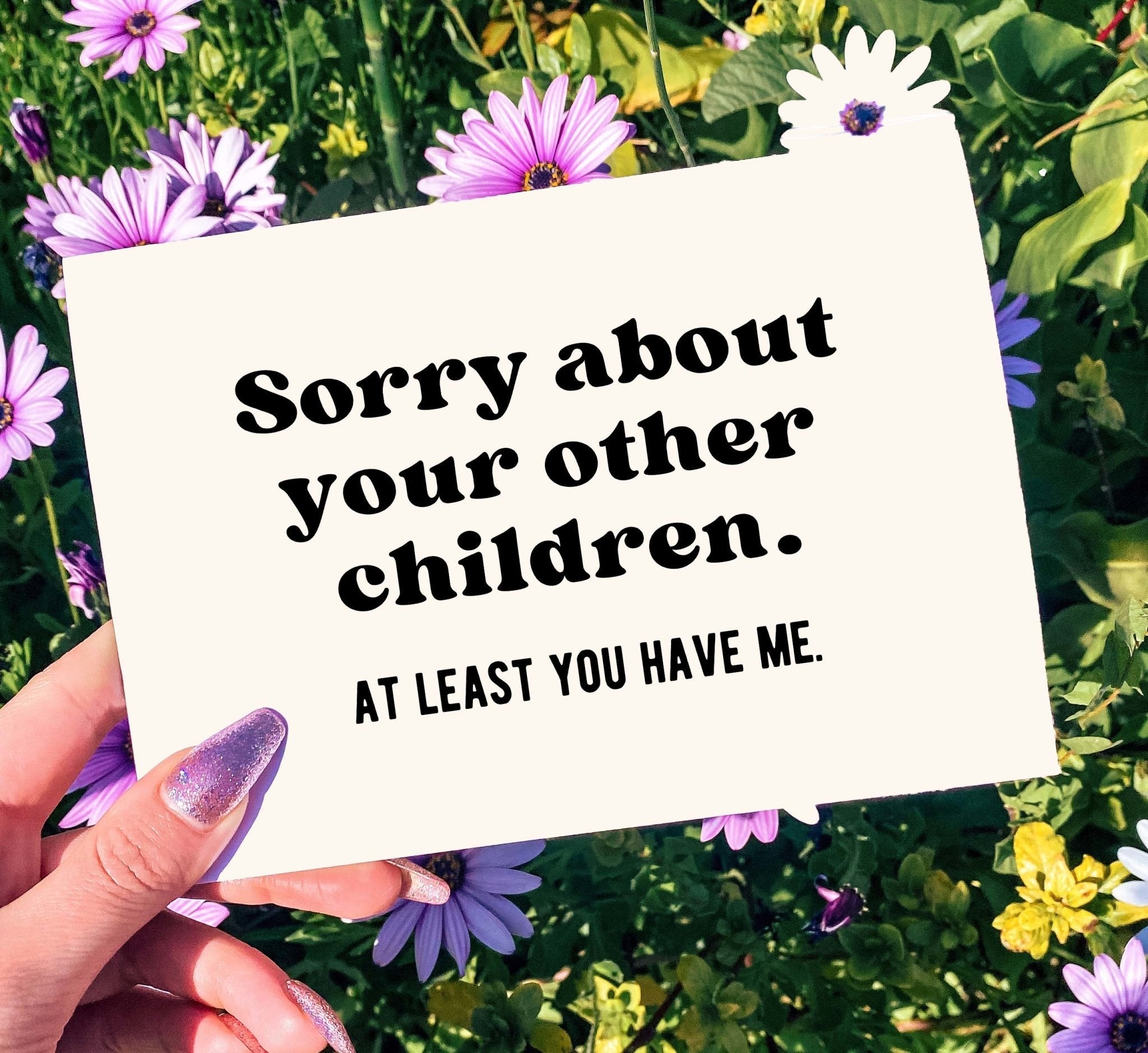 Sorry About Your Other Children At least You Have Me Mother's Day Card - UntamedEgo LLC.