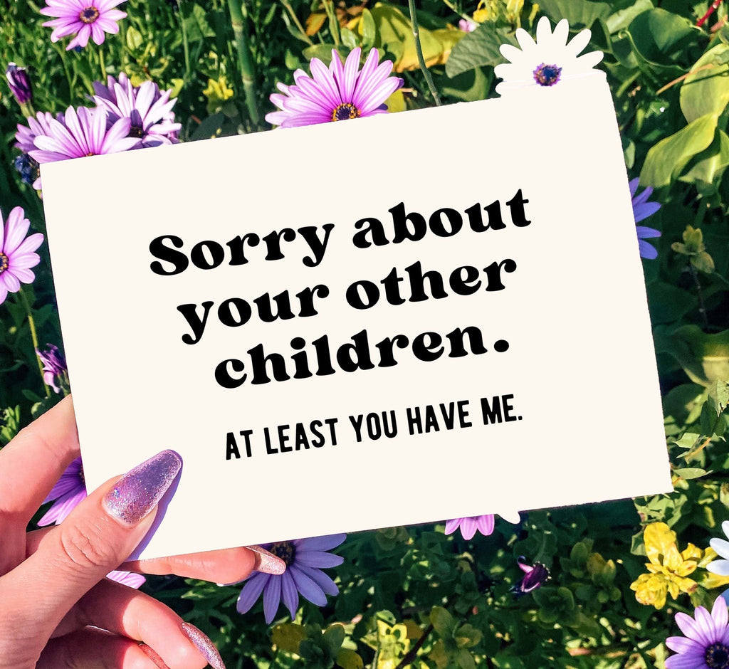 Sorry About Your Other Children At least You Have Me Mother's Day Card - UntamedEgo LLC.