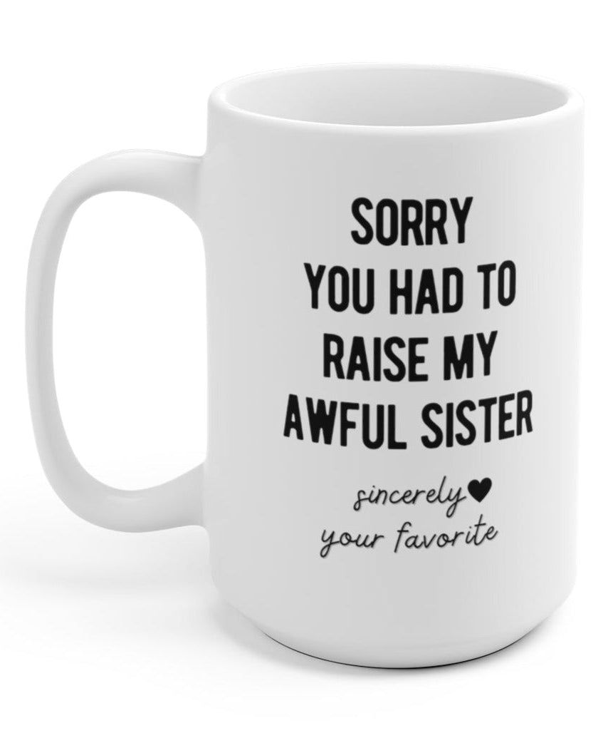 Sorry You Had To Raise My Awful Sister 15oz Mug - UntamedEgo LLC.