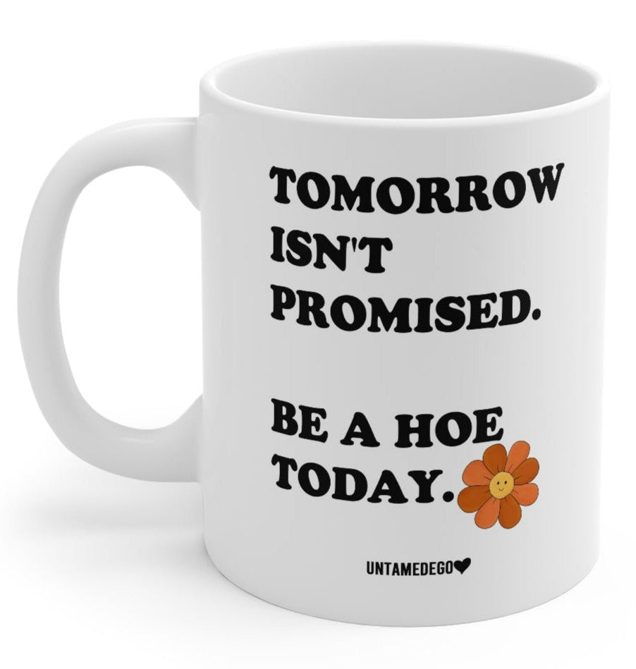 Tomorrow Isn't Promised, Be A Hoe Today 11oz Mug - UntamedEgo LLC.