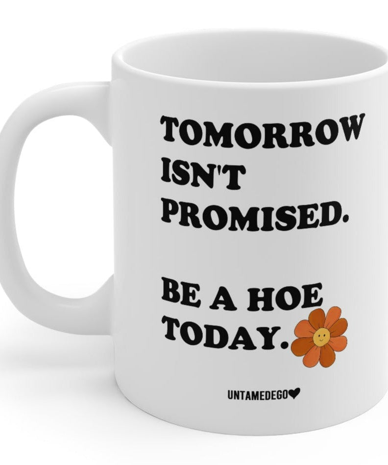 Tomorrow Isn't Promised, Be A Hoe Today 11oz Mug - UntamedEgo LLC.