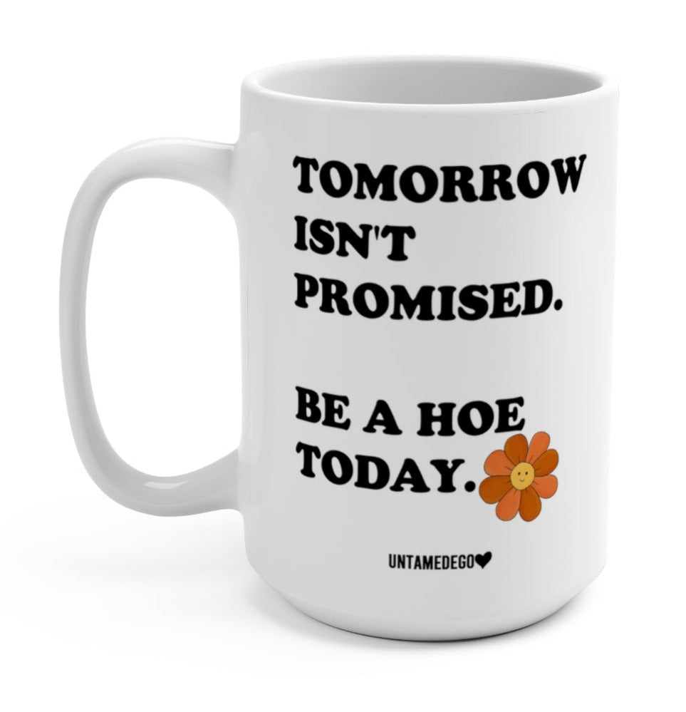 Tomorrow Isn't Promised Be A Hoe Today 15oz Mug - UntamedEgo LLC.