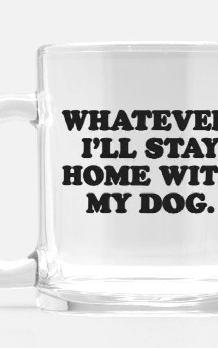 Whatever I'll Stay Home With My Dog Glass Mug - UntamedEgo LLC.
