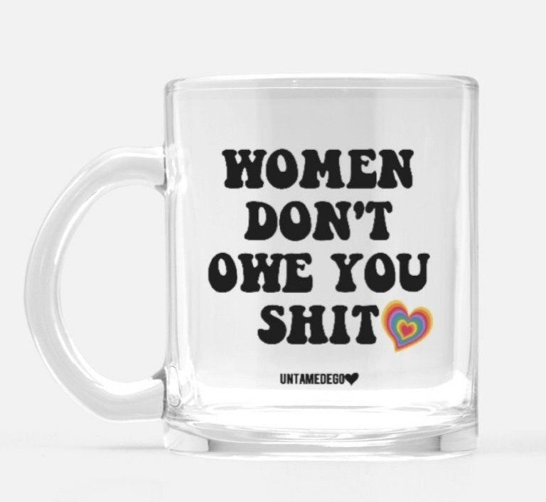 Women Don't Owe You Shit Glass Mug - UntamedEgo LLC.