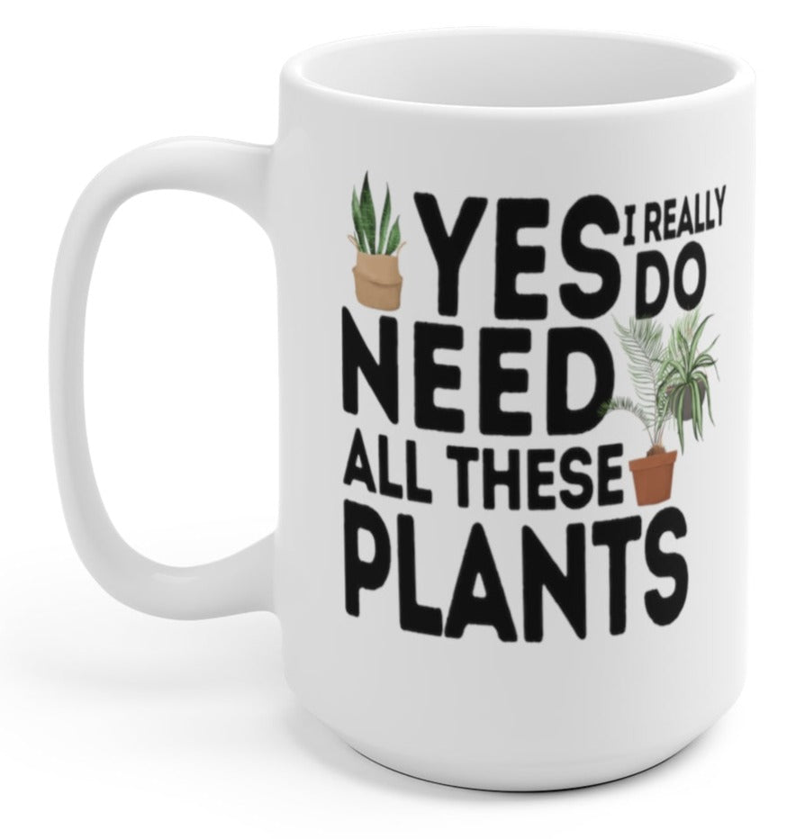 Yes I Really Do Need All These Plants 15oz Mug - UntamedEgo LLC.