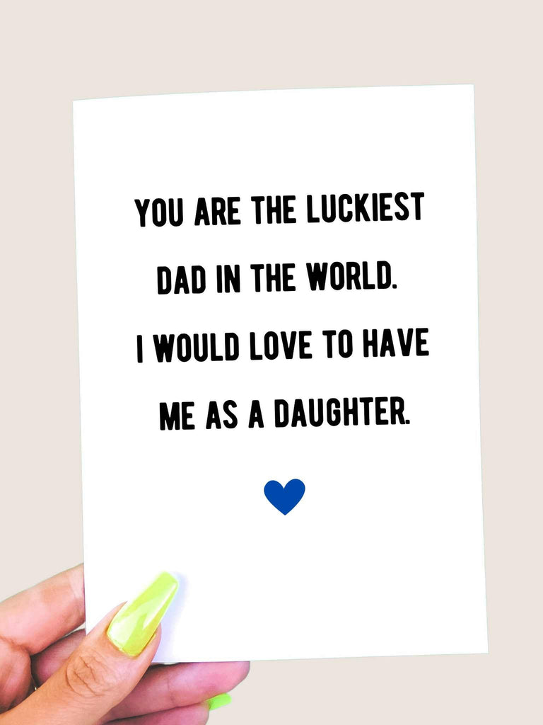 You Are The Luckiest Dad In The World I Would Love To Have Me As A Daughter Father's Day Card - UntamedEgo LLC.