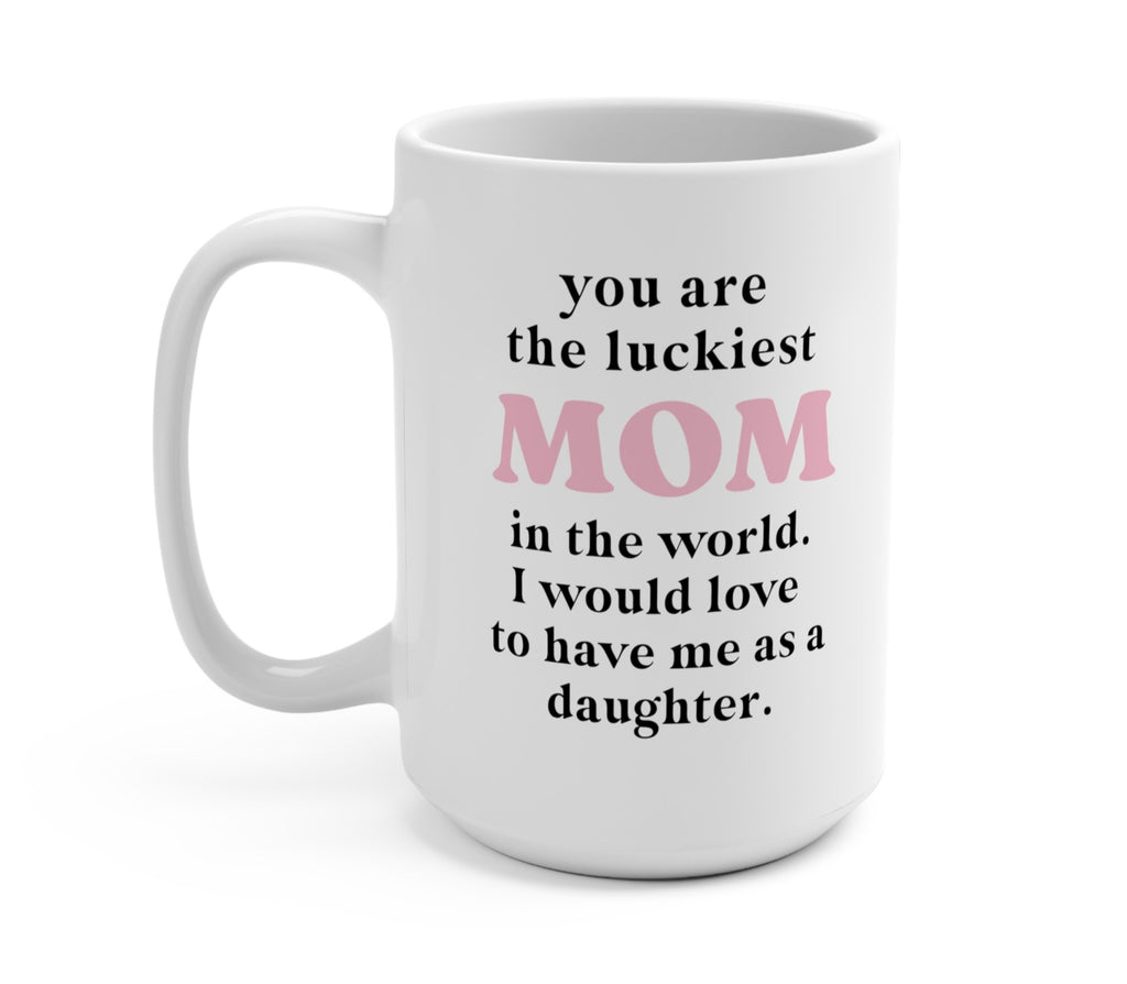 You Are The Luckiest Mom In The World -Daughter Version Mug - UntamedEgo LLC.